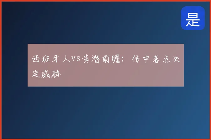 西班牙人vs黄潜前瞻:传中落点决定威胁