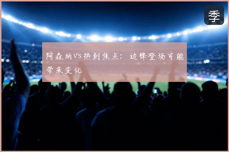阿森纳vs热刺焦点:边锋登场可能带来变化