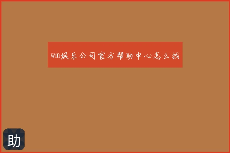 wm娱乐公司官方帮助中心怎么找