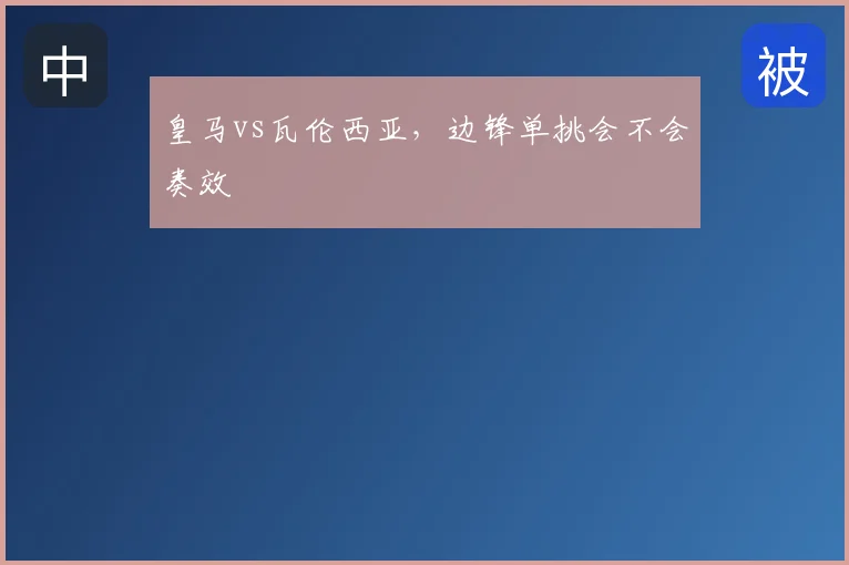 皇马vs瓦伦西亚,边锋单挑会不会奏效