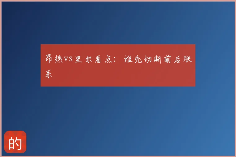 昂热vs里尔看点:谁先切断前后联系