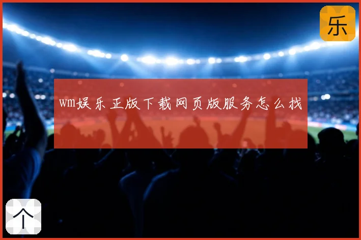 wm娱乐正版下载网页版服务怎么找