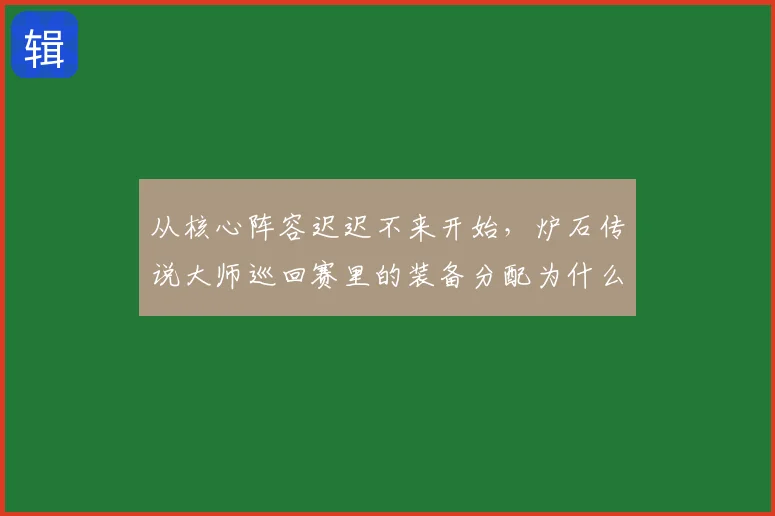 从核心阵容迟迟不来开始,炉石传说大师巡回赛里的装备分配为什么更难保持稳定